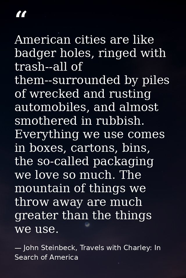 American cities are like badger holes, ringed with trash--all of them--surrounded by piles of wrecked and rusting automo — John Steinbeck, Travels with Charley: In Search of America