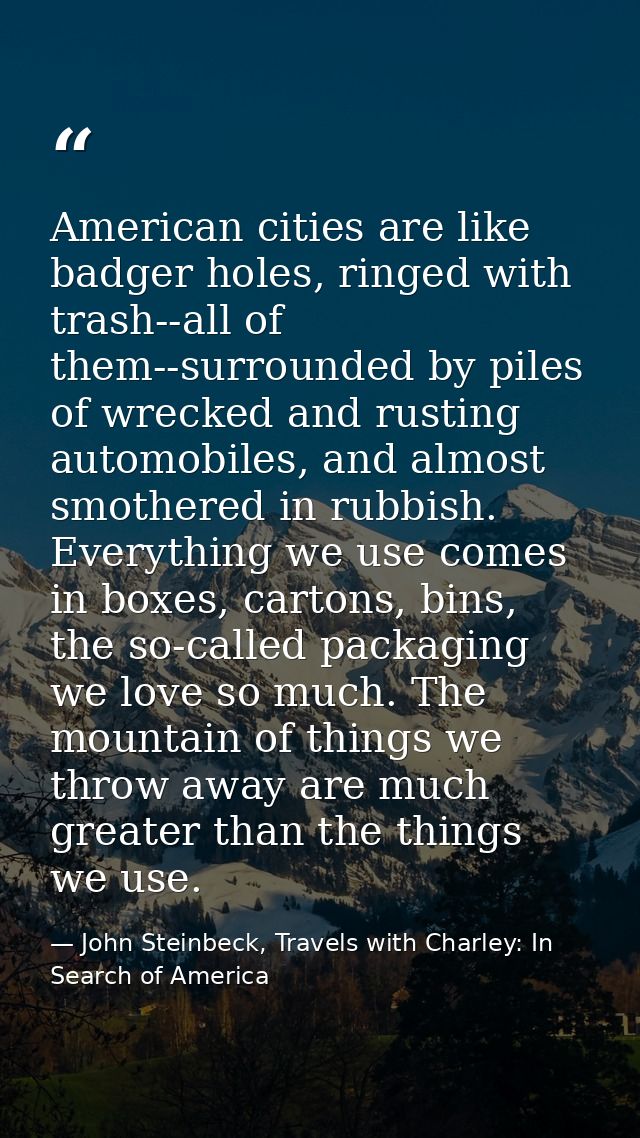 American cities are like badger holes, ringed with trash--all of them--surrounded by piles of wrecked and rusting automo — John Steinbeck, Travels with Charley: In Search of America