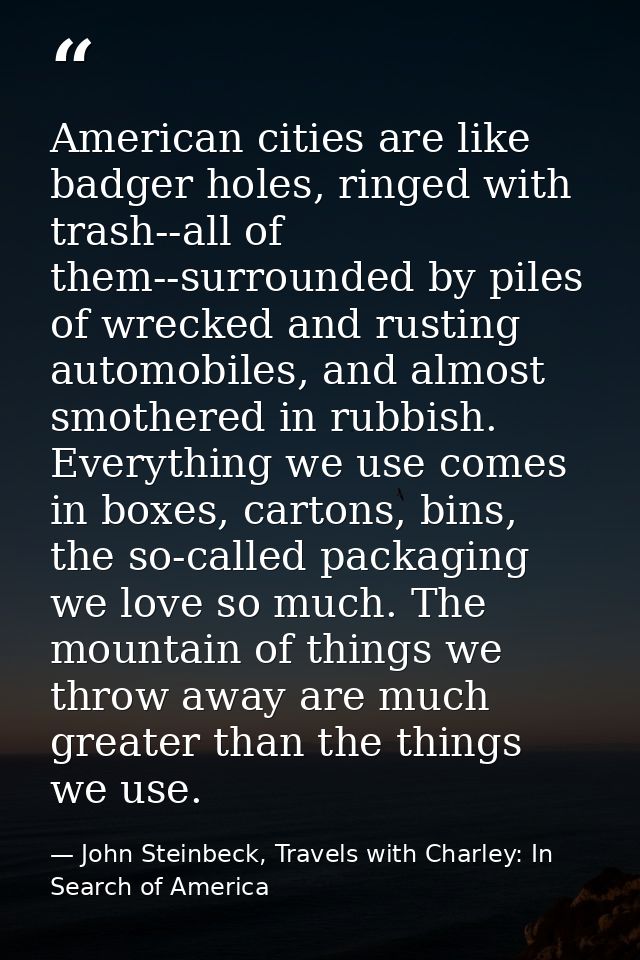 American cities are like badger holes, ringed with trash--all of them--surrounded by piles of wrecked and rusting automo — John Steinbeck, Travels with Charley: In Search of America