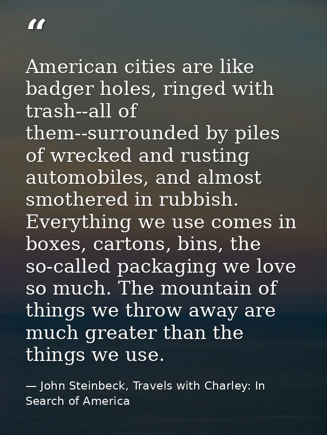 American cities are like badger holes, ringed with trash--all of them--surrounded by piles of wrecked and rusting automo — John Steinbeck, Travels with Charley: In Search of America