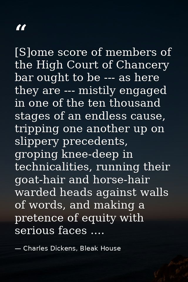 [S]ome score of members of the High Court of Chancery bar ought to be --- as here they are --- mistily engaged in one of — Charles Dickens, Bleak House