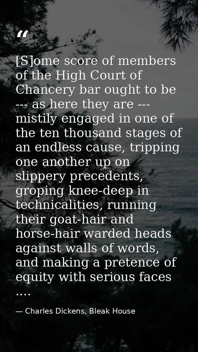 [S]ome score of members of the High Court of Chancery bar ought to be --- as here they are --- mistily engaged in one of — Charles Dickens, Bleak House