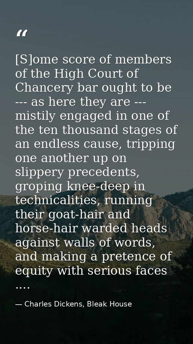 [S]ome score of members of the High Court of Chancery bar ought to be --- as here they are --- mistily engaged in one of — Charles Dickens, Bleak House