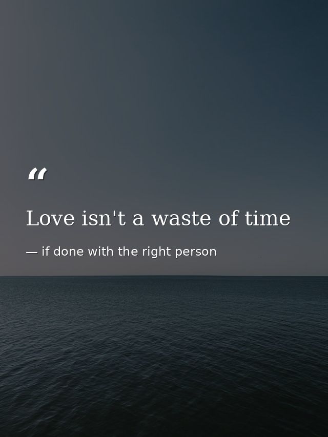 Love isn't a waste of time — if done with the right person