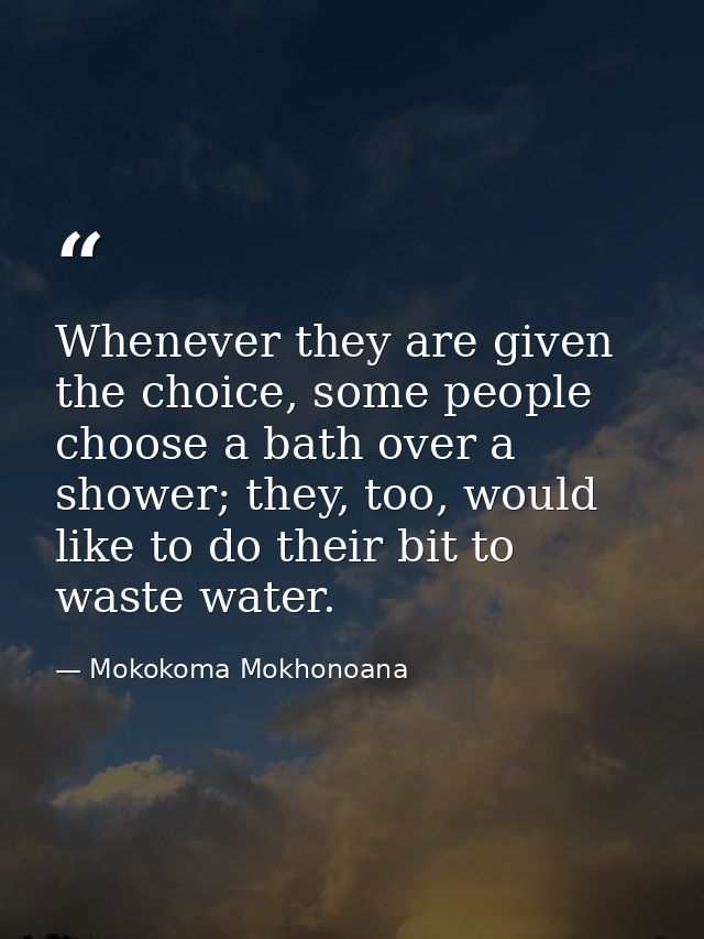 Whenever they are given the choice, some people choose a bath over a shower; they, too, would like to do their bit to wa — Mokokoma Mokhonoana
