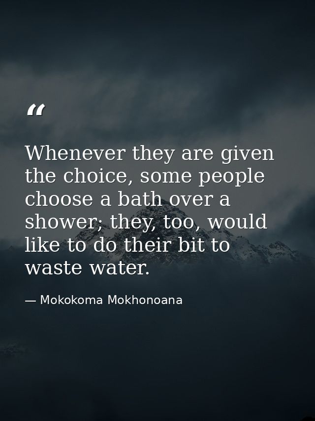 Whenever they are given the choice, some people choose a bath over a shower; they, too, would like to do their bit to wa — Mokokoma Mokhonoana