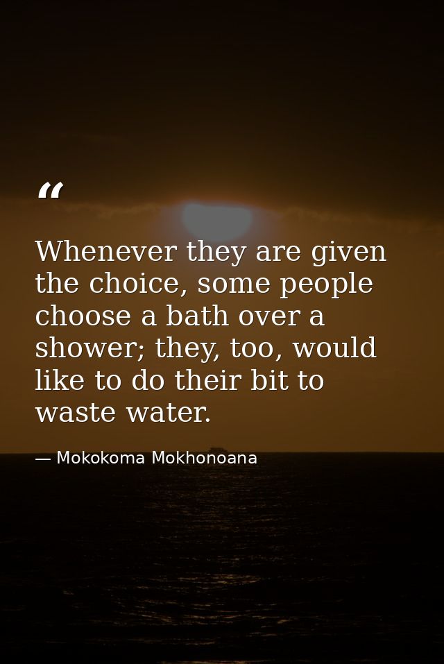 Whenever they are given the choice, some people choose a bath over a shower; they, too, would like to do their bit to wa — Mokokoma Mokhonoana