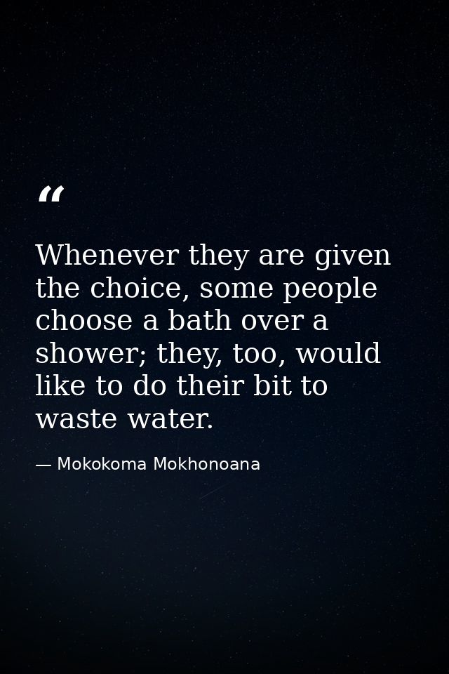 Whenever they are given the choice, some people choose a bath over a shower; they, too, would like to do their bit to wa — Mokokoma Mokhonoana