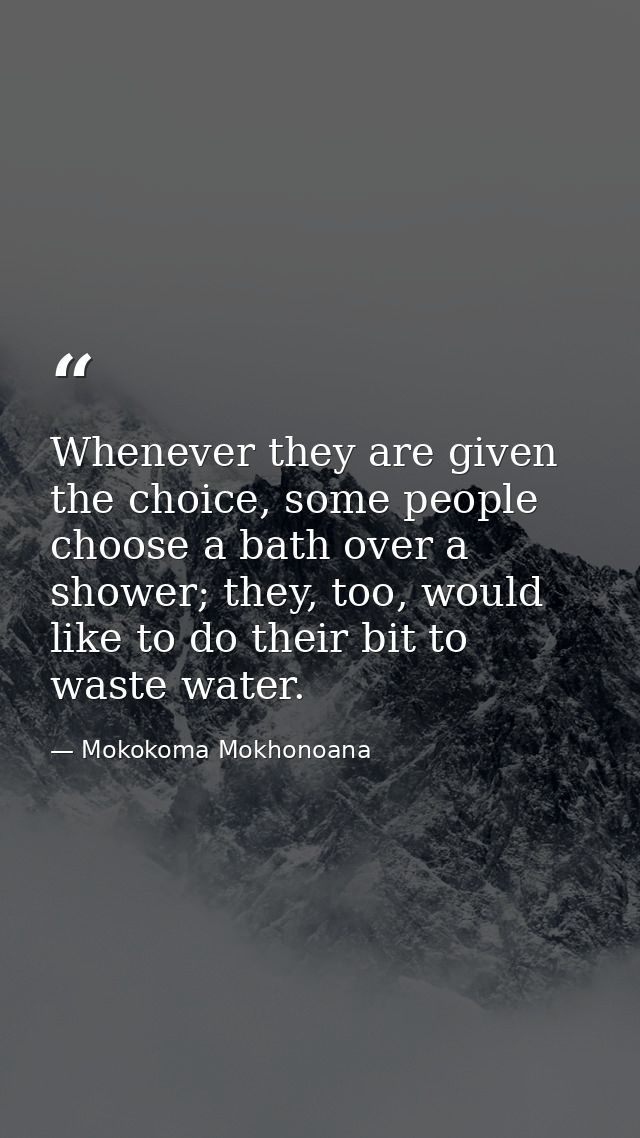 Whenever they are given the choice, some people choose a bath over a shower; they, too, would like to do their bit to wa — Mokokoma Mokhonoana