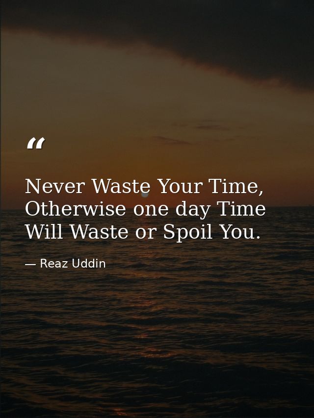 Never Waste Your Time, Otherwise one day Time Will Waste or Spoil You. — Reaz Uddin