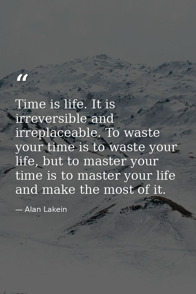 Time is life. It is irreversible and irreplaceable. To waste your time is to waste your life, but to master your time is — Alan Lakein