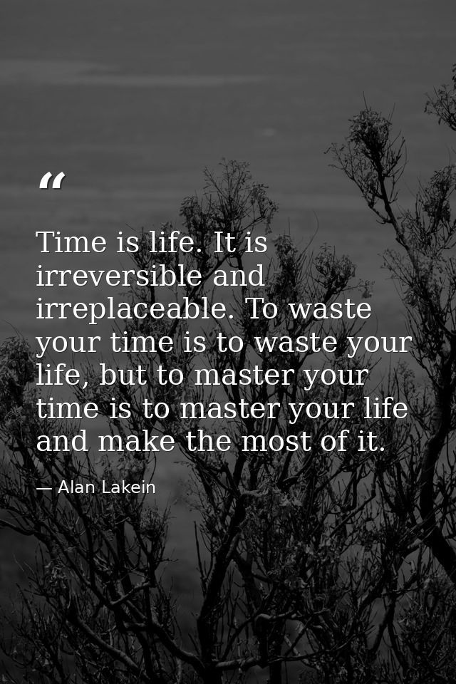 Time is life. It is irreversible and irreplaceable. To waste your time is to waste your life, but to master your time is — Alan Lakein