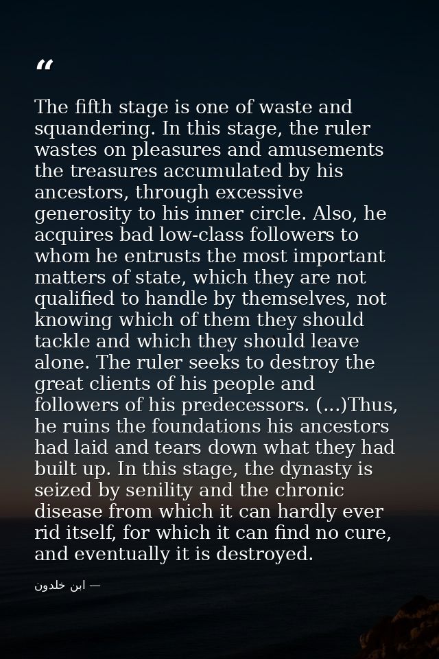 The fifth stage is one of waste and squandering. In this stage, the ruler wastes on pleasures and amusements the treasur — ابن خلدون