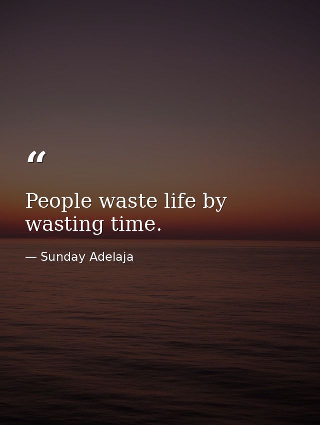 People waste life by wasting time. — Sunday Adelaja
