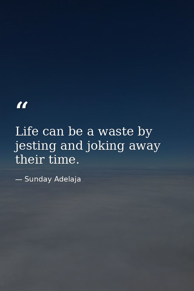 Life can be a waste by jesting and joking away their time. — Sunday Adelaja