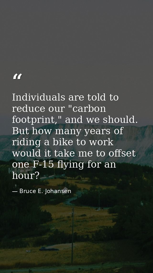 Individuals are told to reduce our "carbon footprint," and we should. But how many years of riding a bike to work would  — Bruce E. Johansen