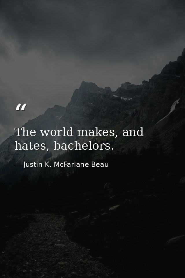 The world makes, and hates, bachelors. — Justin K. McFarlane Beau