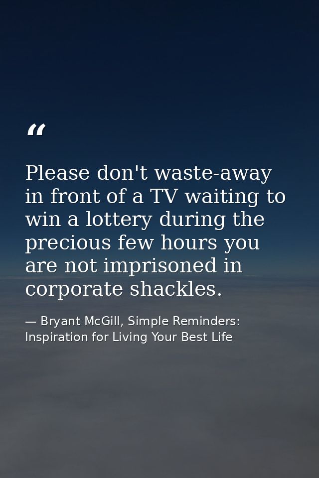 Please don't waste-away in front of a TV waiting to win a lottery during the precious few hours you are not imprisoned i — Bryant McGill, Simple Reminders: Inspiration for Living Your Best Life