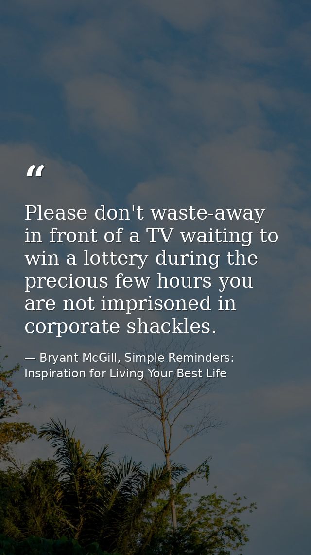 Please don't waste-away in front of a TV waiting to win a lottery during the precious few hours you are not imprisoned i — Bryant McGill, Simple Reminders: Inspiration for Living Your Best Life