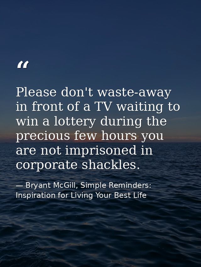 Please don't waste-away in front of a TV waiting to win a lottery during the precious few hours you are not imprisoned i — Bryant McGill, Simple Reminders: Inspiration for Living Your Best Life