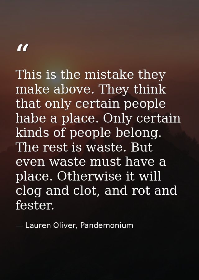 This is the mistake they make above. They think that only certain people habe a place. Only certain kinds of people belo — Lauren Oliver, Pandemonium