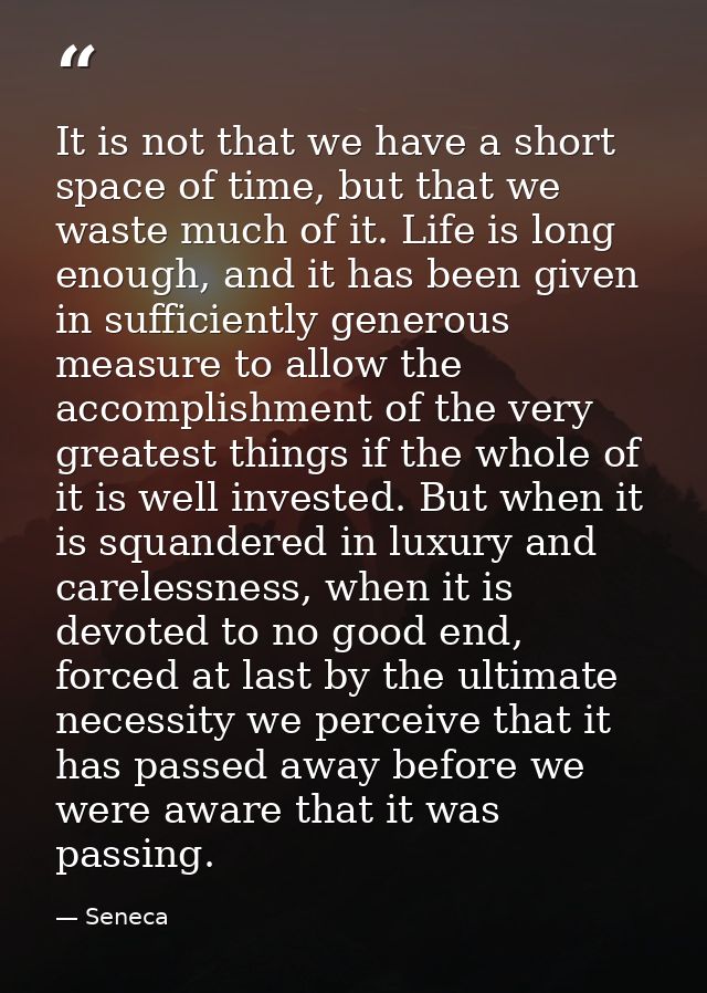 It is not that we have a short space of time, but that we waste much of it. Life is long enough, and it has been given i — Seneca