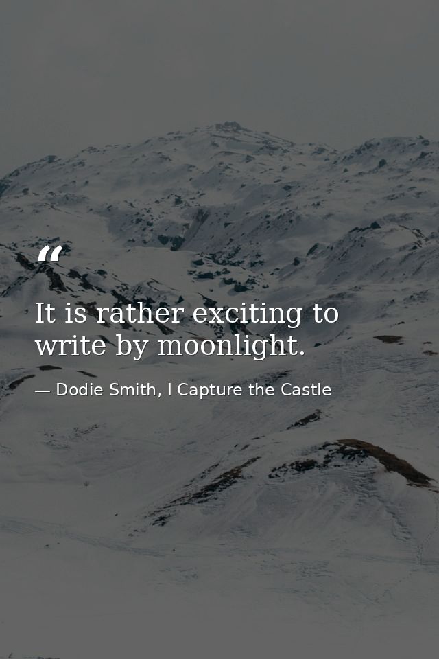 It is rather exciting to write by moonlight. — Dodie Smith, I Capture the Castle