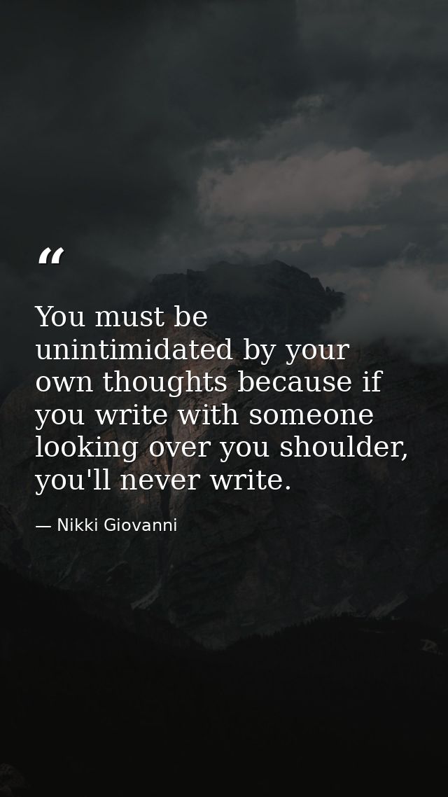 You must be unintimidated by your own thoughts because if you write with someone looking over you shoulder, you'll never — Nikki Giovanni
