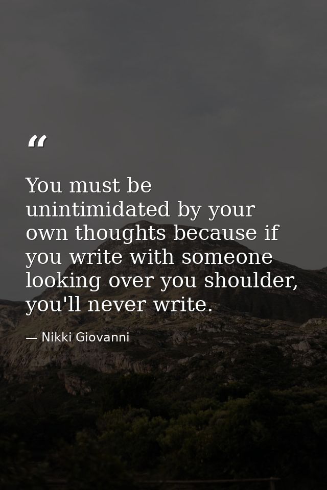 You must be unintimidated by your own thoughts because if you write with someone looking over you shoulder, you'll never — Nikki Giovanni