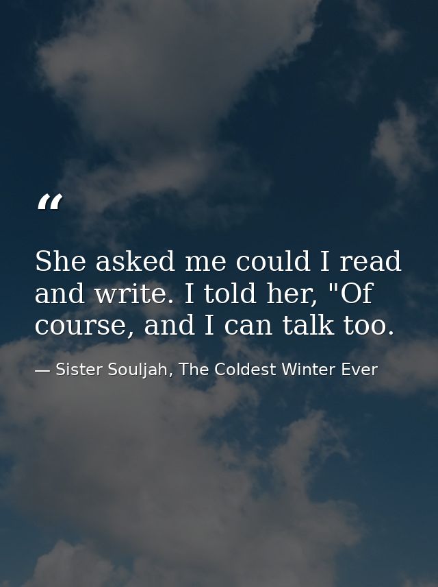 She asked me could I read and write. I told her, "Of course, and I can talk too. — Sister Souljah, The Coldest Winter Ever