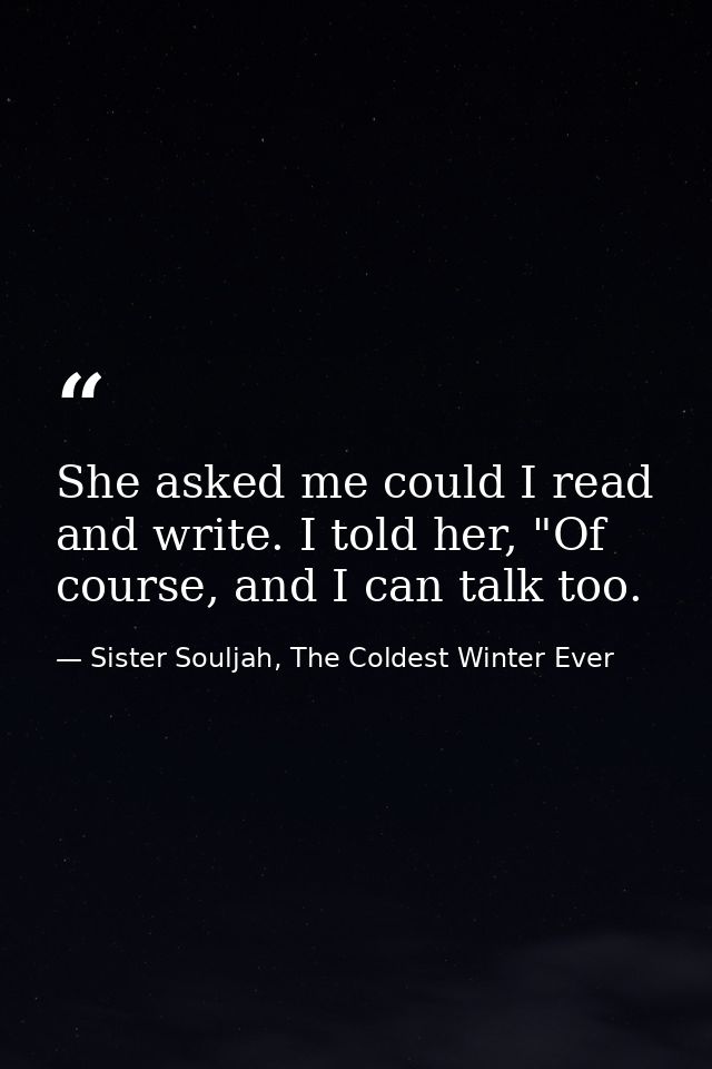 She asked me could I read and write. I told her, "Of course, and I can talk too. — Sister Souljah, The Coldest Winter Ever