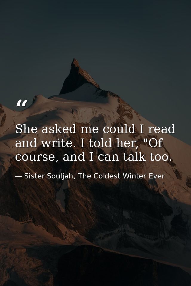 She asked me could I read and write. I told her, "Of course, and I can talk too. — Sister Souljah, The Coldest Winter Ever