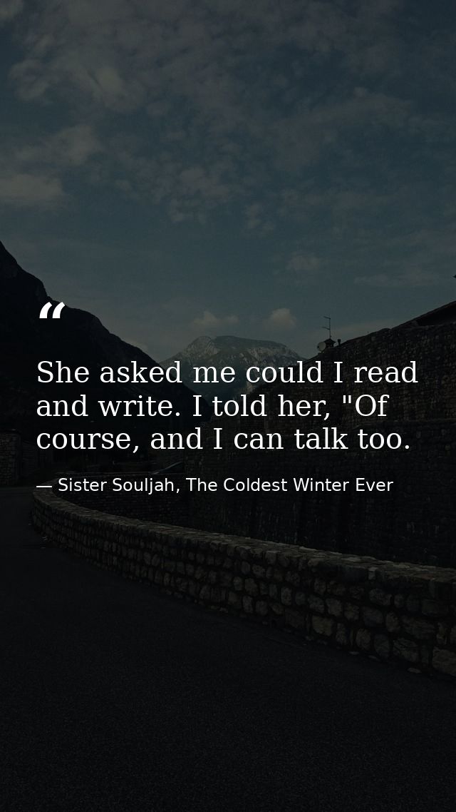 She asked me could I read and write. I told her, "Of course, and I can talk too. — Sister Souljah, The Coldest Winter Ever