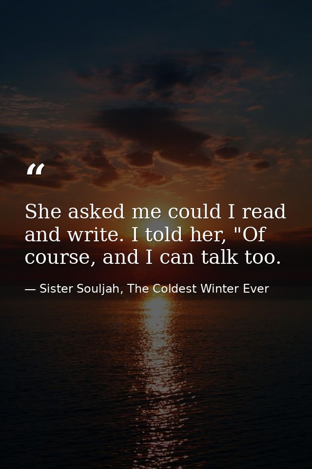 She asked me could I read and write. I told her, "Of course, and I can talk too. — Sister Souljah, The Coldest Winter Ever