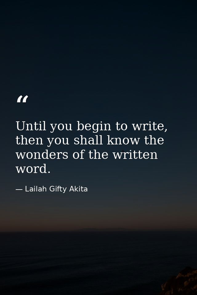 Until you begin to write, then you shall know the wonders of the written word. — Lailah Gifty Akita