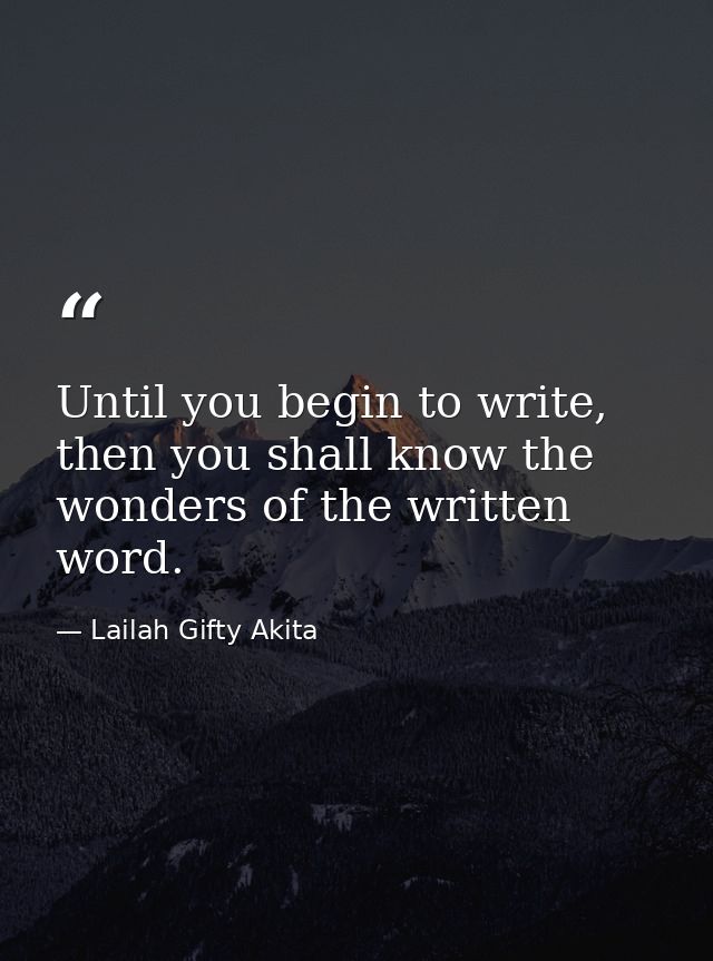 Until you begin to write, then you shall know the wonders of the written word. — Lailah Gifty Akita
