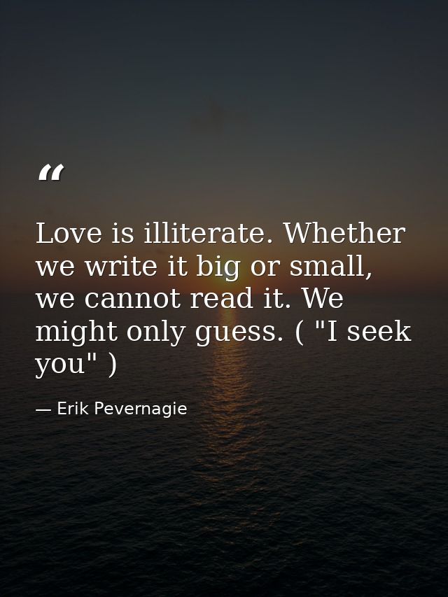 Love is illiterate. Whether we write it big or small, we cannot read it. We might only guess. ( "I seek you" ) — Erik Pevernagie