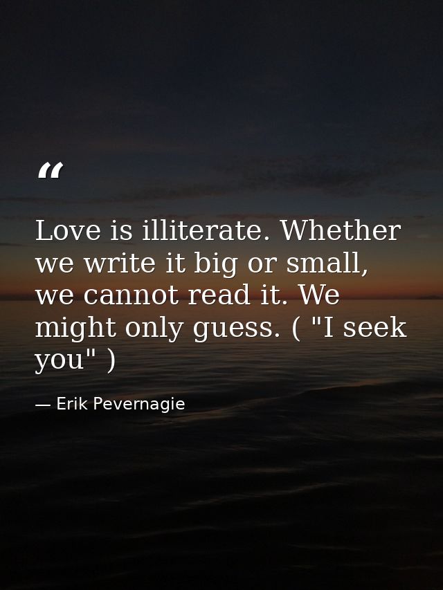 Love is illiterate. Whether we write it big or small, we cannot read it. We might only guess. ( "I seek you" ) — Erik Pevernagie