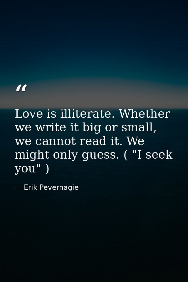 Love is illiterate. Whether we write it big or small, we cannot read it. We might only guess. ( "I seek you" ) — Erik Pevernagie