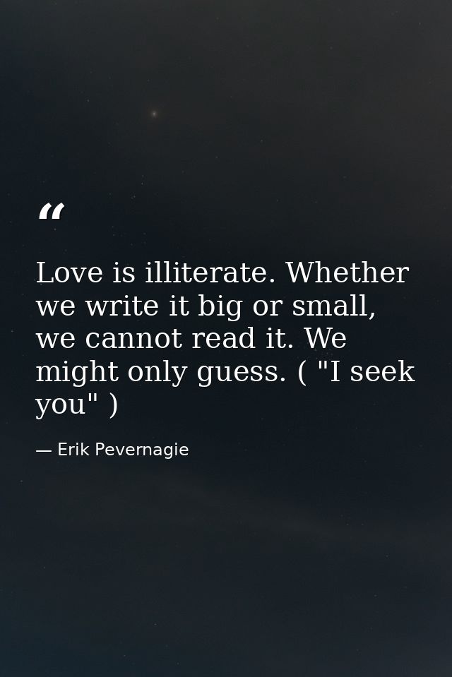 Love is illiterate. Whether we write it big or small, we cannot read it. We might only guess. ( "I seek you" ) — Erik Pevernagie