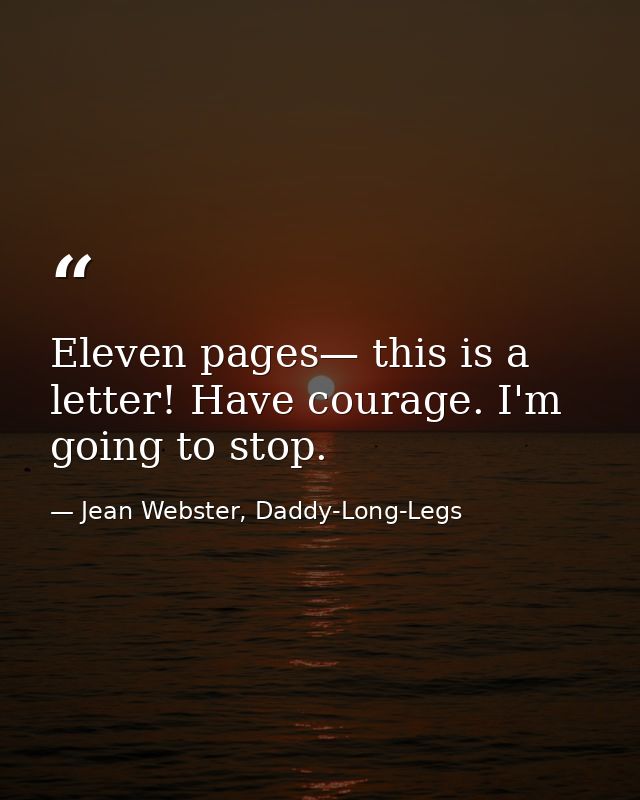 Eleven pages— this is a letter! Have courage. I'm going to stop. — Jean Webster, Daddy-Long-Legs