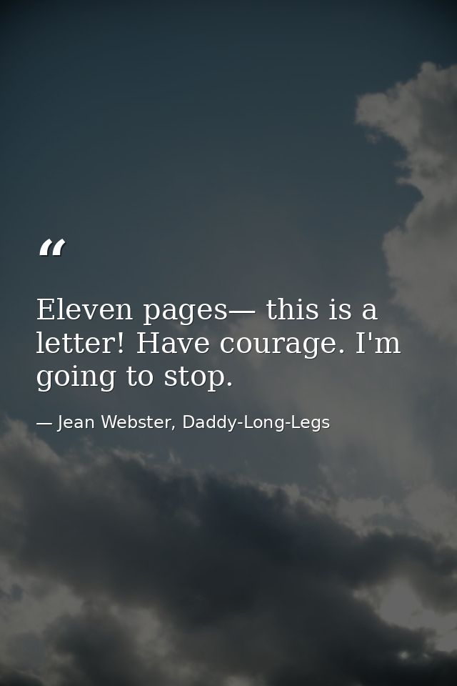 Eleven pages— this is a letter! Have courage. I'm going to stop. — Jean Webster, Daddy-Long-Legs
