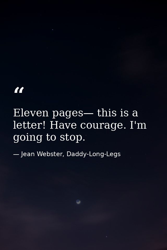 Eleven pages— this is a letter! Have courage. I'm going to stop. — Jean Webster, Daddy-Long-Legs