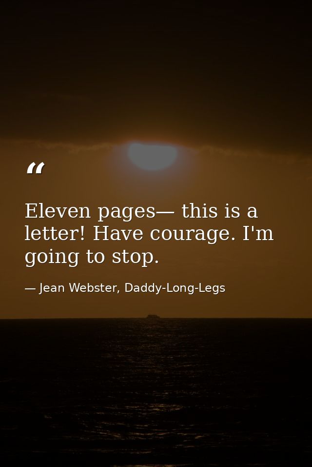 Eleven pages— this is a letter! Have courage. I'm going to stop. — Jean Webster, Daddy-Long-Legs
