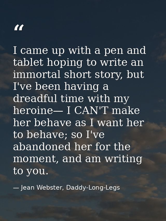 I came up with a pen and tablet hoping to write an immortal short story, but I've been having a dreadful time with my he — Jean Webster, Daddy-Long-Legs