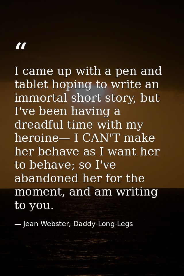 I came up with a pen and tablet hoping to write an immortal short story, but I've been having a dreadful time with my he — Jean Webster, Daddy-Long-Legs