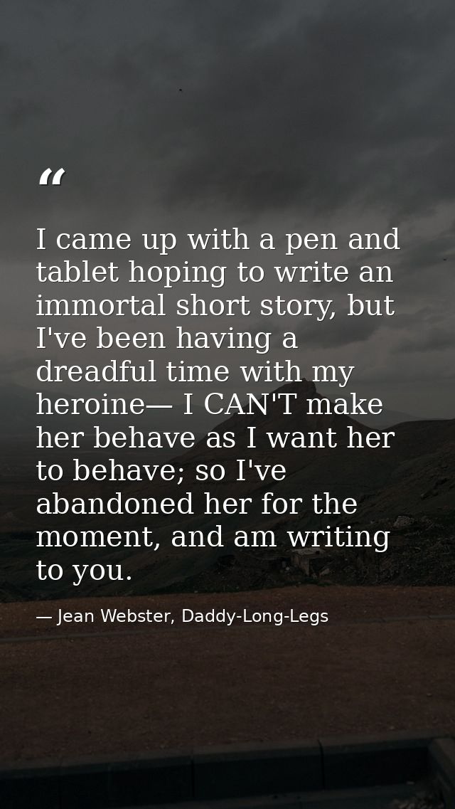 I came up with a pen and tablet hoping to write an immortal short story, but I've been having a dreadful time with my he — Jean Webster, Daddy-Long-Legs