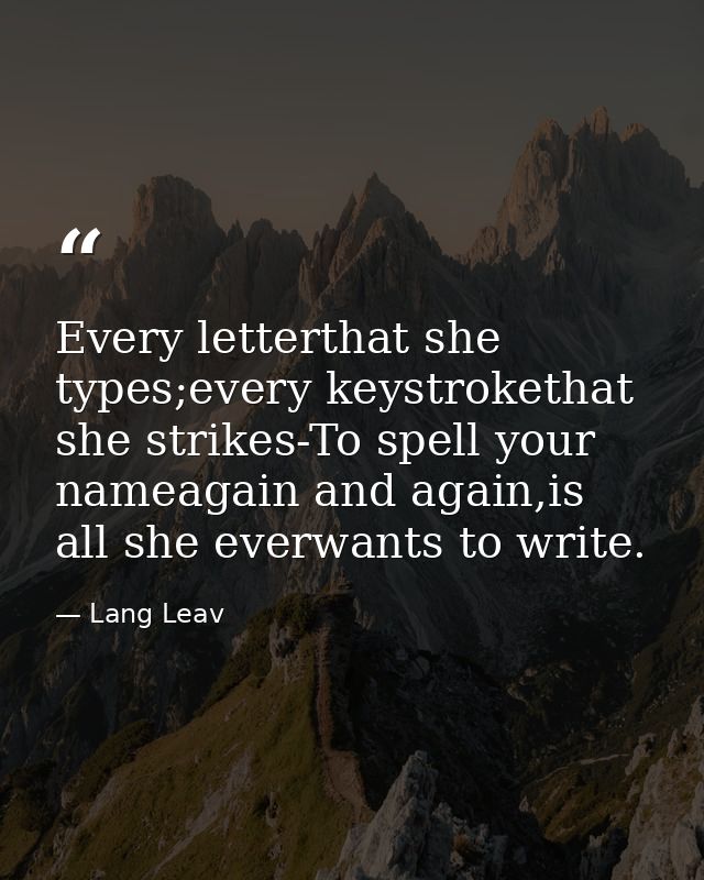 Every letterthat she types;every keystrokethat she strikes-To spell your nameagain and again,is all she everwants to wri — Lang Leav