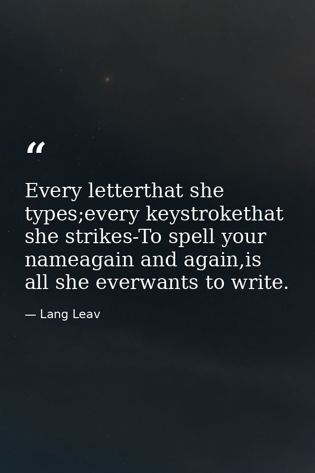 Every letterthat she types;every keystrokethat she strikes-To spell your nameagain and again,is all she everwants to wri — Lang Leav