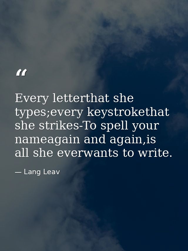 Every letterthat she types;every keystrokethat she strikes-To spell your nameagain and again,is all she everwants to wri — Lang Leav